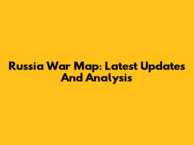 Russia War Map: Latest Updates And Analysis