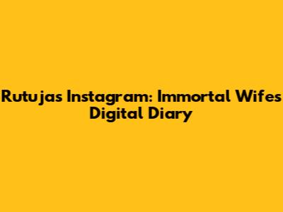 Rutuja's Instagram: Immortal Wife's Digital Diary