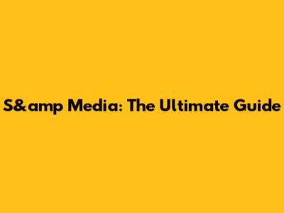 S&amp Media: The Ultimate Guide
