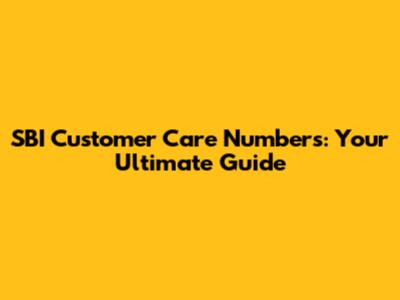 SBI Customer Care Numbers: Your Ultimate Guide
