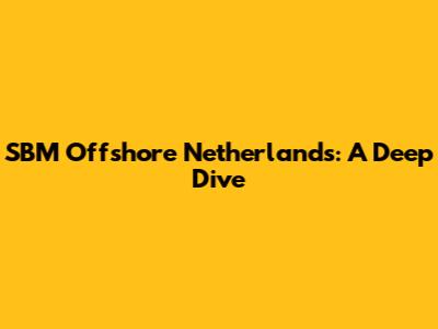 SBM Offshore Netherlands: A Deep Dive