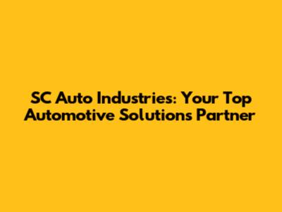 SC Auto Industries: Your Top Automotive Solutions Partner