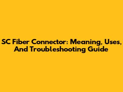 SC Fiber Connector: Meaning, Uses, And Troubleshooting Guide