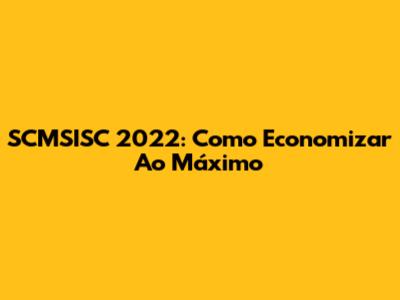 SCMSISC 2022: Como Economizar Ao Máximo