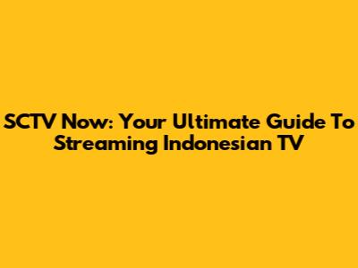 SCTV Now: Your Ultimate Guide To Streaming Indonesian TV