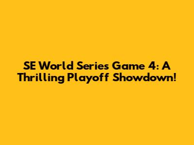 SE World Series Game 4: A Thrilling Playoff Showdown!