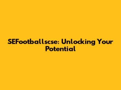 SEFootballscse: Unlocking Your Potential