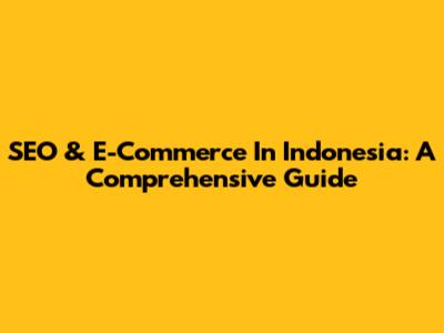 SEO & E-Commerce In Indonesia: A Comprehensive Guide