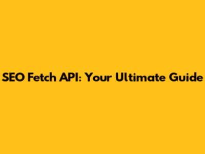 SEO Fetch API: Your Ultimate Guide