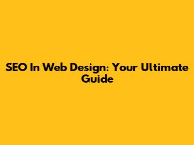 SEO In Web Design: Your Ultimate Guide