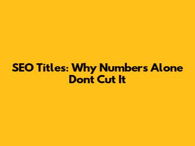 SEO Titles: Why Numbers Alone Don't Cut It