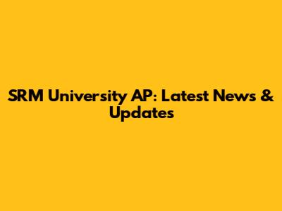 SRM University AP: Latest News & Updates