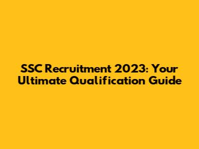 SSC Recruitment 2023: Your Ultimate Qualification Guide