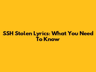 SSH Stolen Lyrics: What You Need To Know