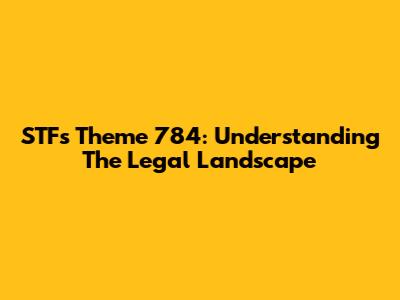 STF's Theme 784: Understanding The Legal Landscape