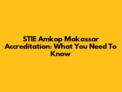 STIE Amkop Makassar Accreditation: What You Need To Know