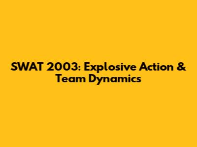 SWAT 2003: Explosive Action & Team Dynamics