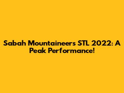 Sabah Mountaineers STL 2022: A Peak Performance!