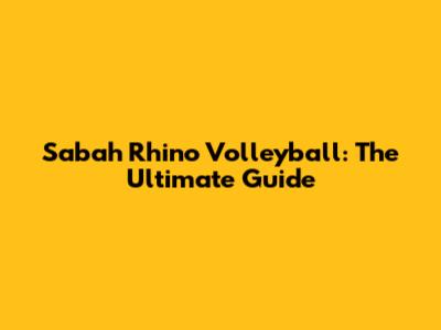 Sabah Rhino Volleyball: The Ultimate Guide