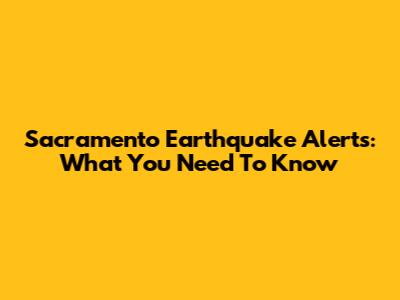 Sacramento Earthquake Alerts: What You Need To Know