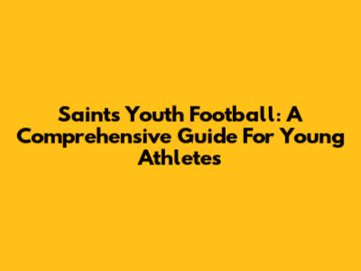 Saints Youth Football: A Comprehensive Guide For Young Athletes