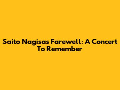 Saito Nagisa's Farewell: A Concert To Remember