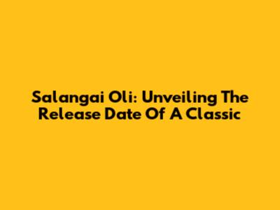 Salangai Oli: Unveiling The Release Date Of A Classic