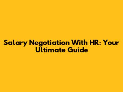 Salary Negotiation With HR: Your Ultimate Guide
