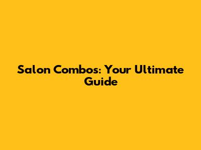 Salon Combos: Your Ultimate Guide