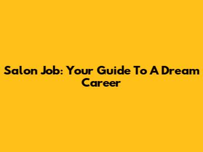 Salon Job: Your Guide To A Dream Career
