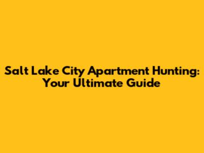 Salt Lake City Apartment Hunting: Your Ultimate Guide