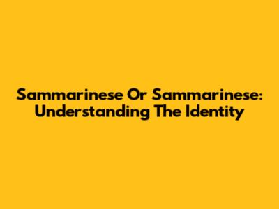 Sammarinese Or Sammarinese: Understanding The Identity