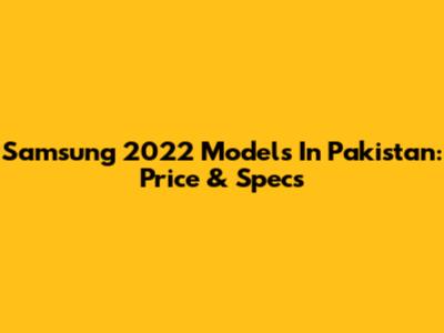 Samsung 2022 Models In Pakistan: Price & Specs