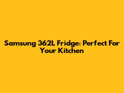 Samsung 362L Fridge: Perfect For Your Kitchen