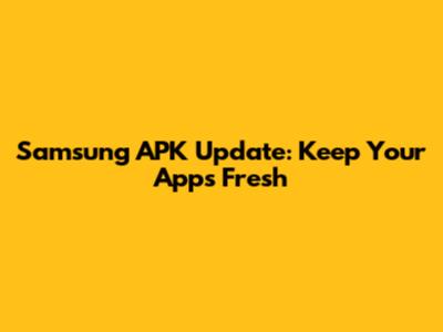 Samsung APK Update: Keep Your Apps Fresh