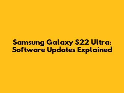 Samsung Galaxy S22 Ultra: Software Updates Explained