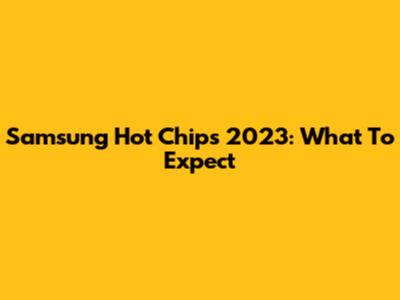 Samsung Hot Chips 2023: What To Expect