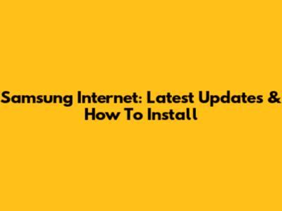 Samsung Internet: Latest Updates & How To Install