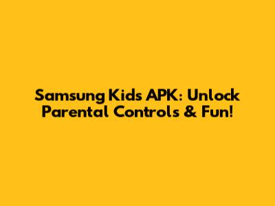 Samsung Kids APK: Unlock Parental Controls & Fun!