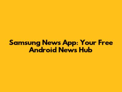 Samsung News App: Your Free Android News Hub