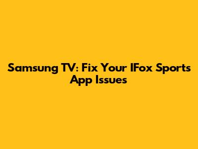 Samsung TV: Fix Your IFox Sports App Issues