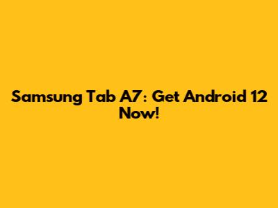 Samsung Tab A7: Get Android 12 Now!