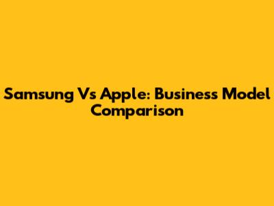 Samsung Vs Apple: Business Model Comparison