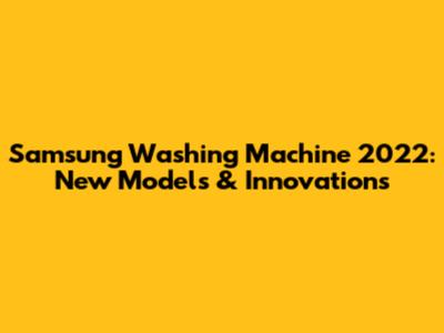 Samsung Washing Machine 2022: New Models & Innovations