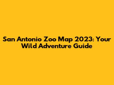 San Antonio Zoo Map 2023: Your Wild Adventure Guide