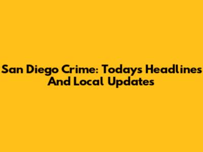 San Diego Crime: Today's Headlines And Local Updates