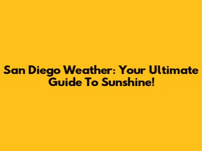 San Diego Weather: Your Ultimate Guide To Sunshine!