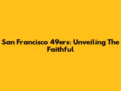 San Francisco 49ers: Unveiling The Faithful