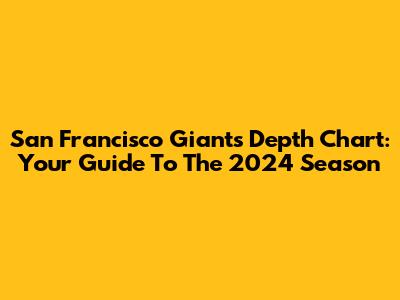 San Francisco Giants Depth Chart: Your Guide To The 2024 Season
