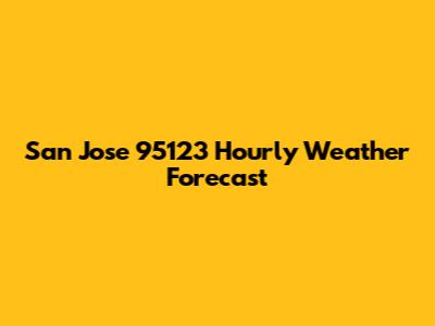 San Jose 95123 Hourly Weather Forecast